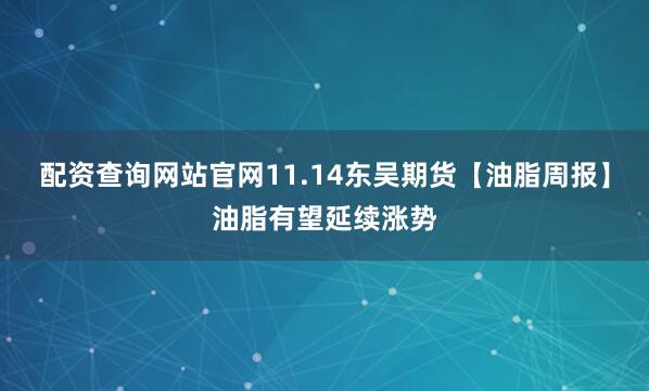 配资查询网站官网11.14东吴期货【油脂周报】油脂有望延续涨势