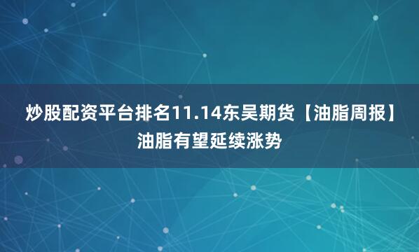 炒股配资平台排名11.14东吴期货【油脂周报】油脂有望延续涨势