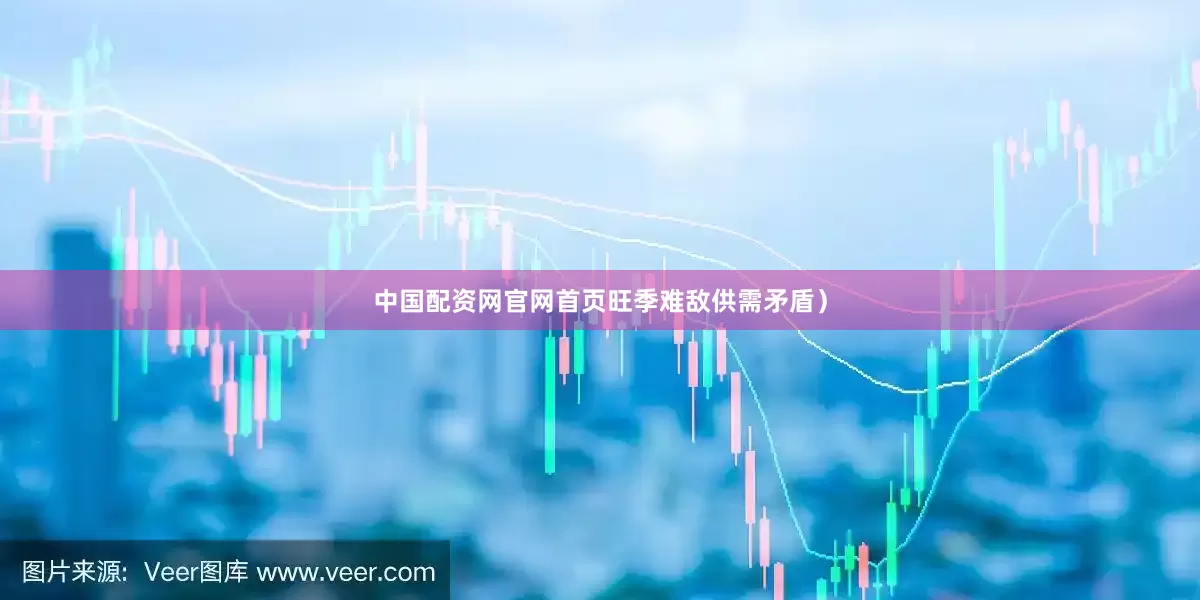 中国配资网官网首页旺季难敌供需矛盾）
