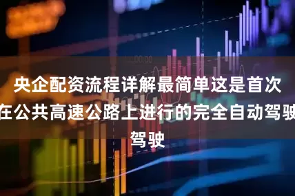 央企配资流程详解最简单这是首次在公共高速公路上进行的完全自动驾驶