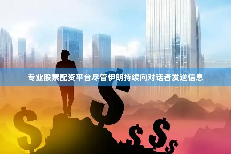 专业股票配资平台尽管伊朗持续向对话者发送信息