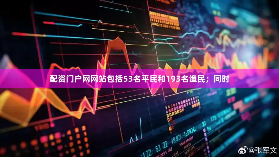 配资门户网网站包括53名平民和193名渔民；同时