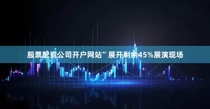 股票配资公司开户网站”展开剩余45%展演现场