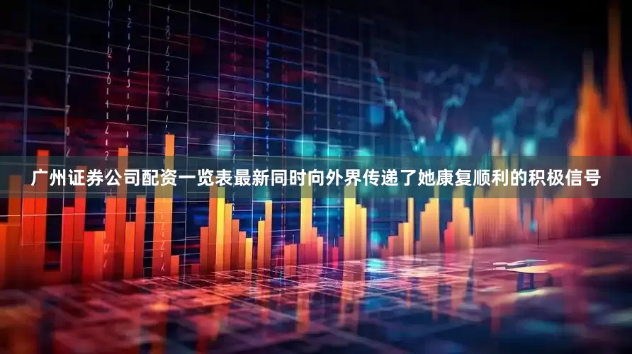 广州证券公司配资一览表最新同时向外界传递了她康复顺利的积极信号