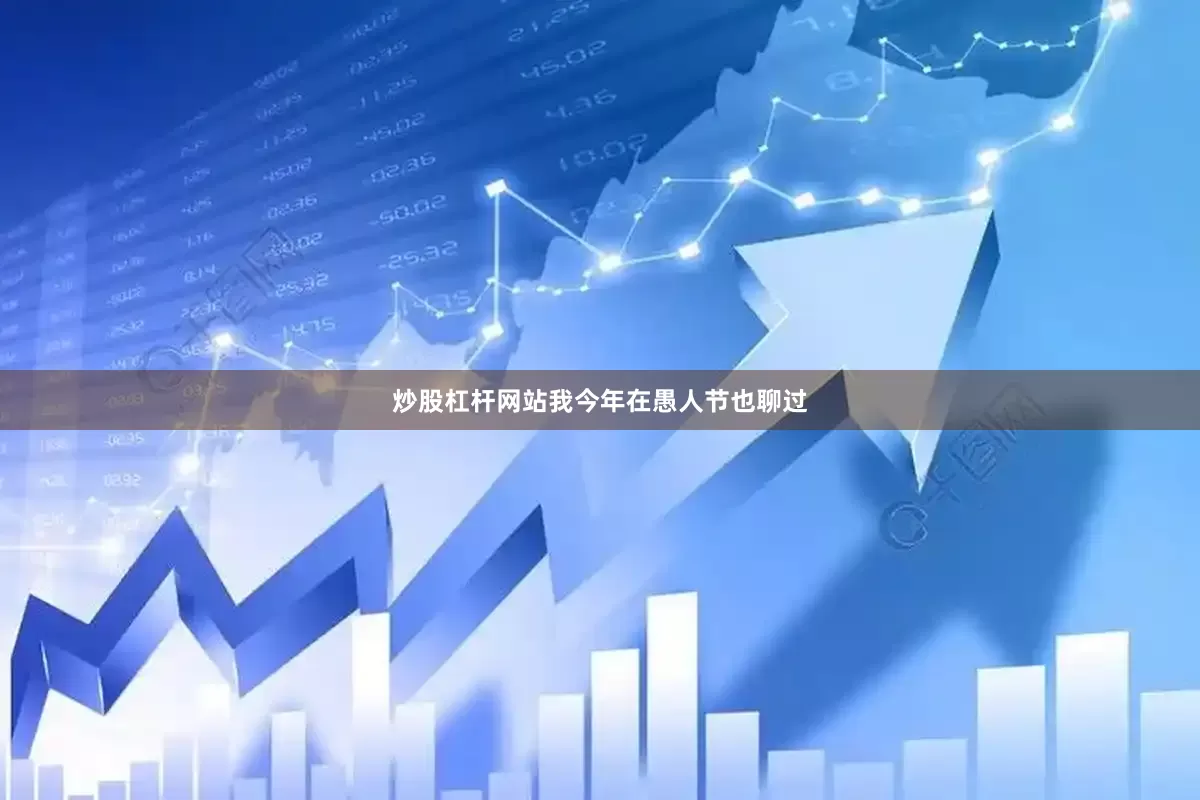 炒股杠杆网站我今年在愚人节也聊过