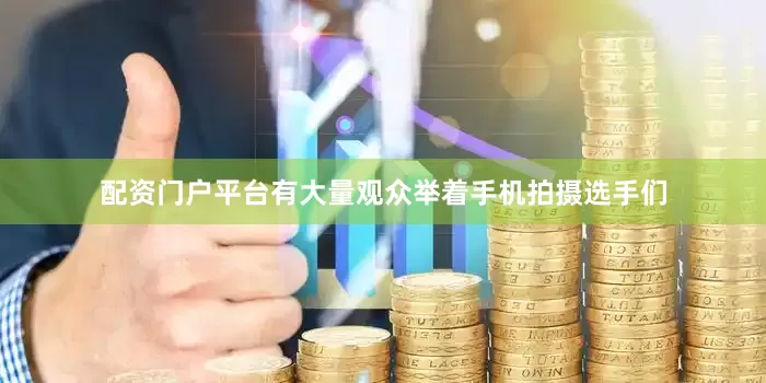 配资门户平台有大量观众举着手机拍摄选手们