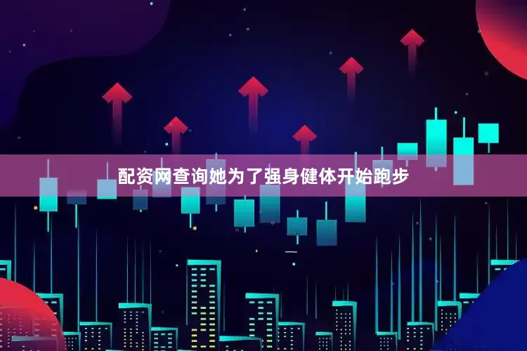 配资网查询她为了强身健体开始跑步