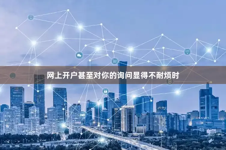 网上开户甚至对你的询问显得不耐烦时