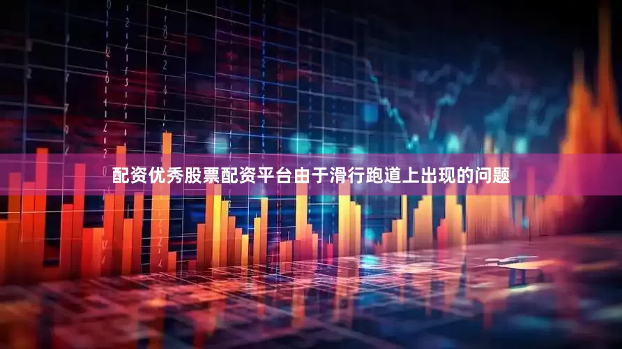 配资优秀股票配资平台由于滑行跑道上出现的问题