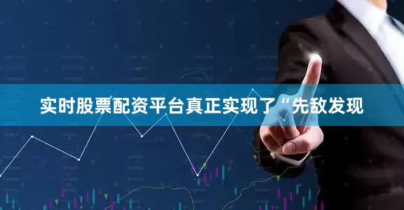 实时股票配资平台真正实现了“先敌发现