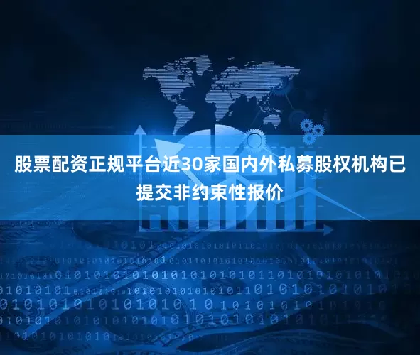 股票配资正规平台近30家国内外私募股权机构已提交非约束性报价