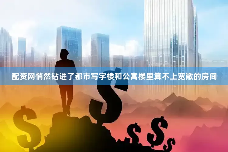 配资网悄然钻进了都市写字楼和公寓楼里算不上宽敞的房间