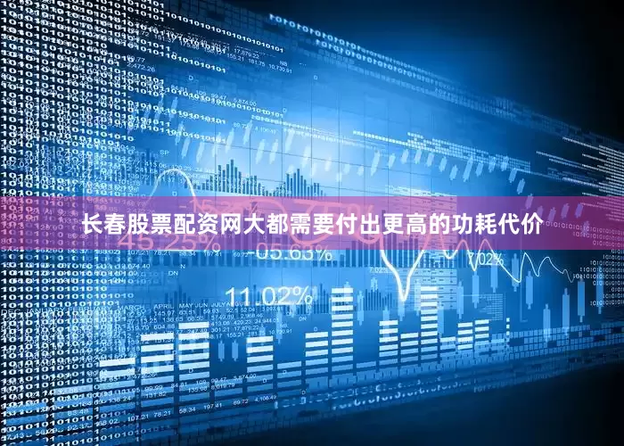 长春股票配资网大都需要付出更高的功耗代价