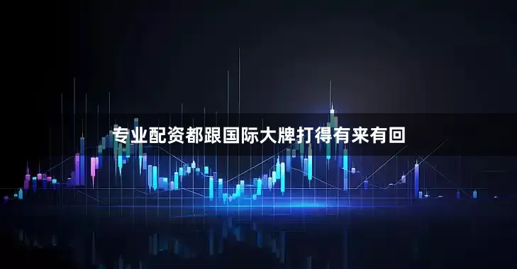 专业配资都跟国际大牌打得有来有回