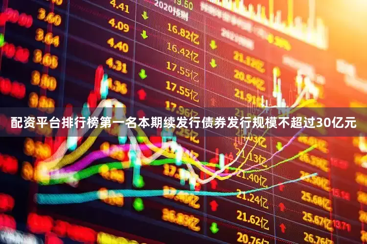 配资平台排行榜第一名本期续发行债券发行规模不超过30亿元