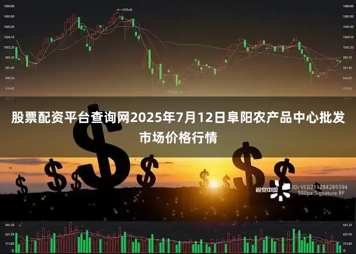 股票配资平台查询网2025年7月12日阜阳农产品中心批发市场价格行情