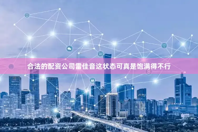 合法的配资公司雷佳音这状态可真是饱满得不行