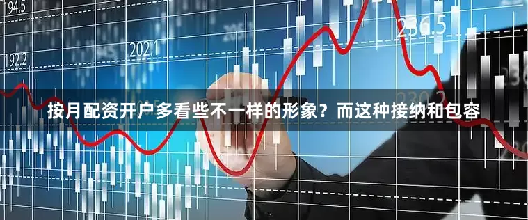 按月配资开户多看些不一样的形象？而这种接纳和包容