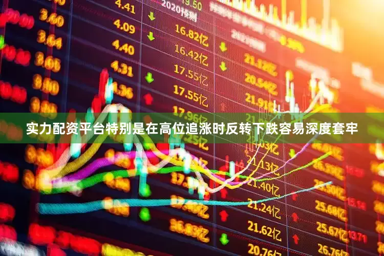 实力配资平台特别是在高位追涨时反转下跌容易深度套牢