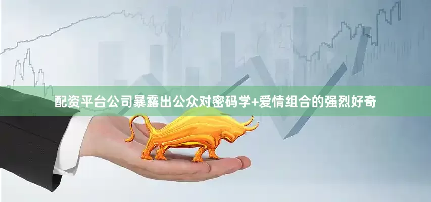 配资平台公司暴露出公众对密码学+爱情组合的强烈好奇