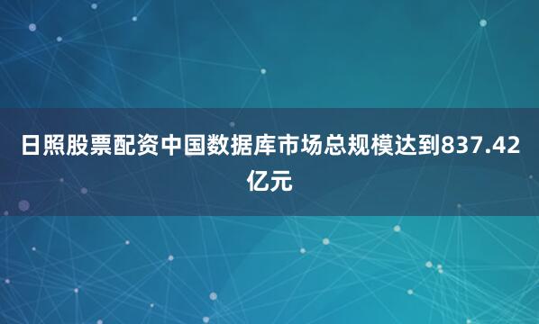 日照股票配资中国数据库市场总规模达到837.42亿元