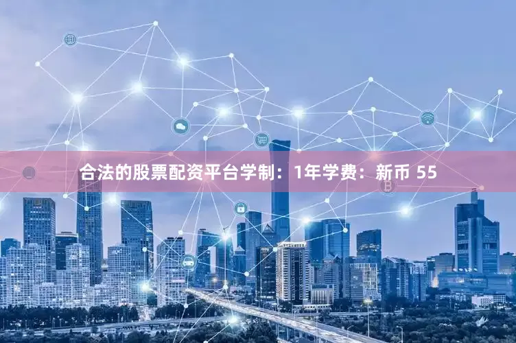 合法的股票配资平台学制：1年学费：新币 55