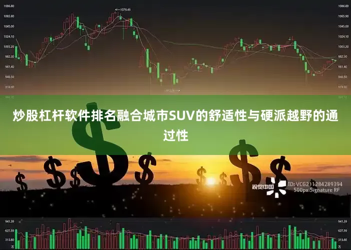 炒股杠杆软件排名融合城市SUV的舒适性与硬派越野的通过性