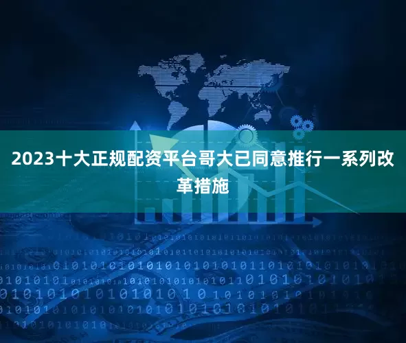 2023十大正规配资平台哥大已同意推行一系列改革措施