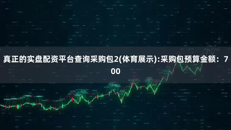 真正的实盘配资平台查询采购包2(体育展示):采购包预算金额：700