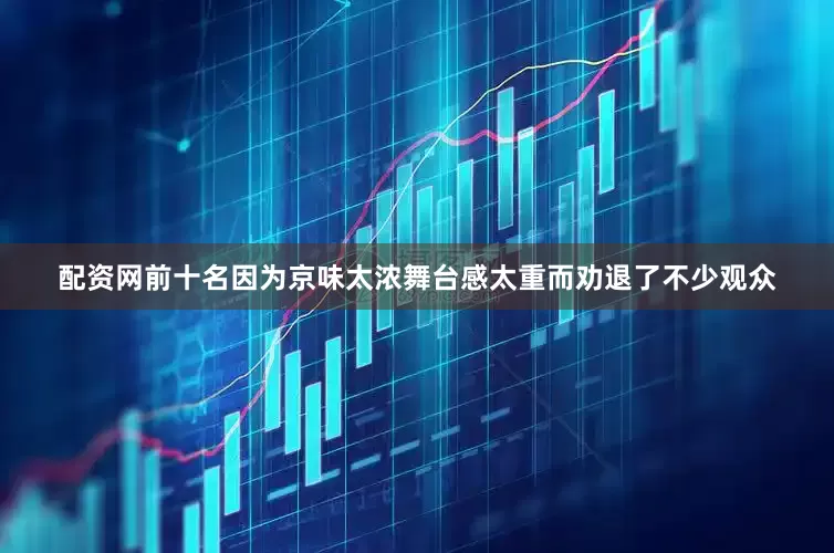 配资网前十名因为京味太浓舞台感太重而劝退了不少观众