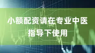 小额配资请在专业中医指导下使用