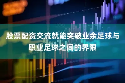 股票配资交流就能突破业余足球与职业足球之间的界限
