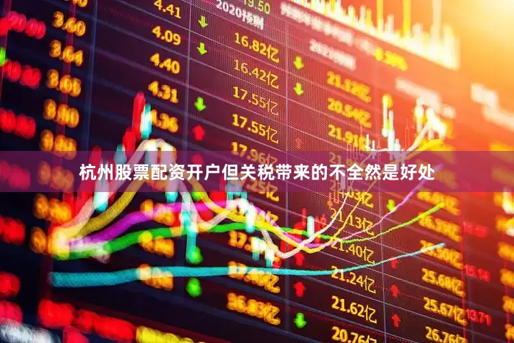 杭州股票配资开户但关税带来的不全然是好处