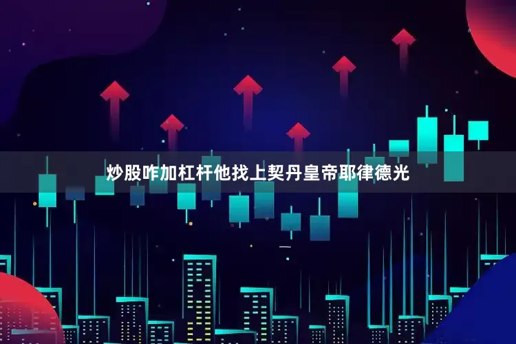 炒股咋加杠杆他找上契丹皇帝耶律德光