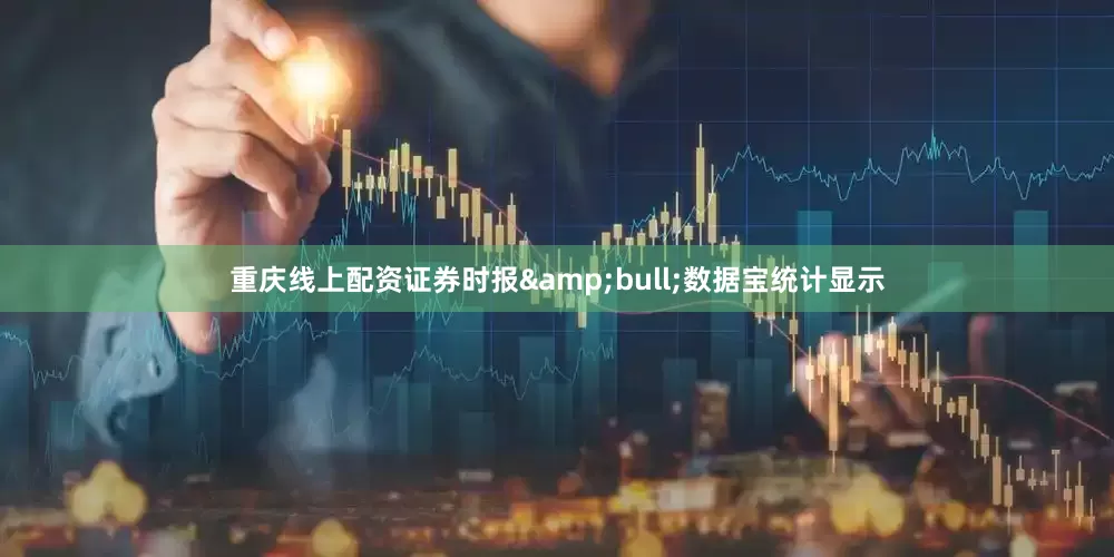 重庆线上配资证券时报&bull;数据宝统计显示