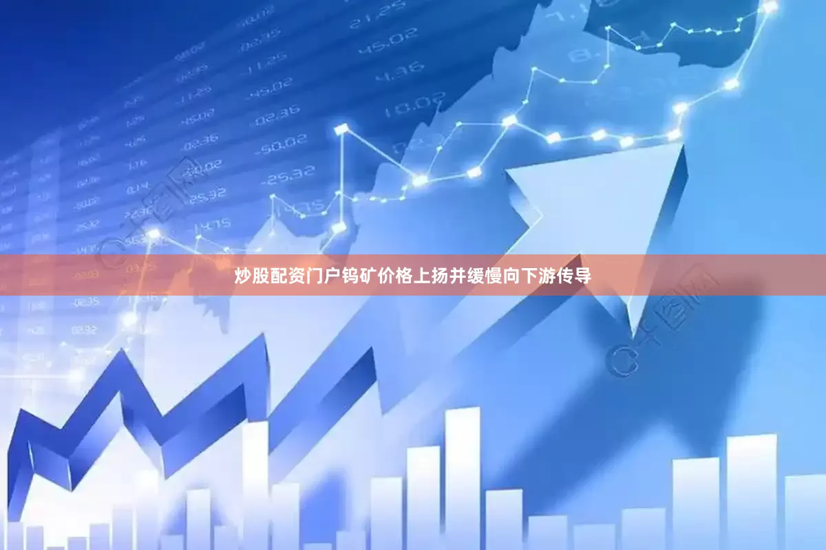 炒股配资门户钨矿价格上扬并缓慢向下游传导