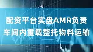 配资平台实盘AMR负责车间内重载整托物料运输