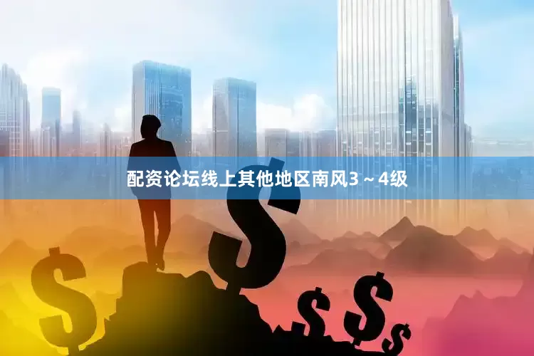 配资论坛线上其他地区南风3～4级