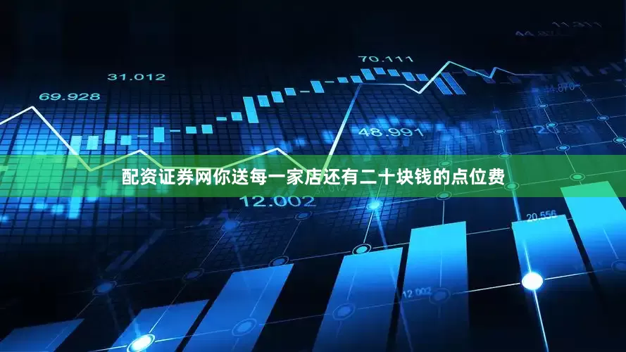 配资证券网你送每一家店还有二十块钱的点位费