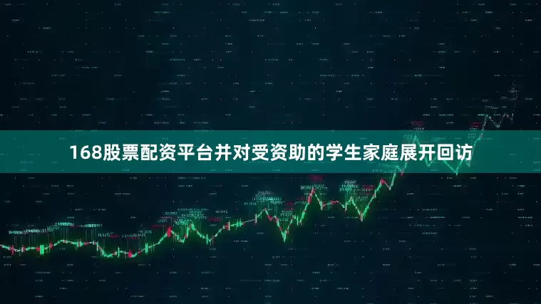 168股票配资平台并对受资助的学生家庭展开回访
