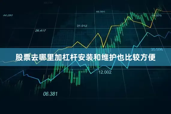 股票去哪里加杠杆安装和维护也比较方便