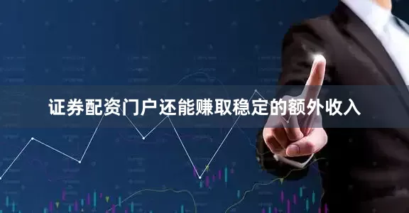 证券配资门户还能赚取稳定的额外收入