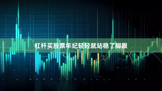 杠杆买股票年纪轻轻就站稳了脚跟