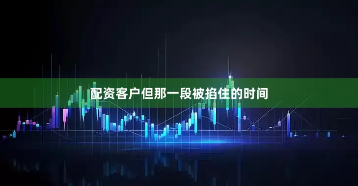 配资客户但那一段被掐住的时间