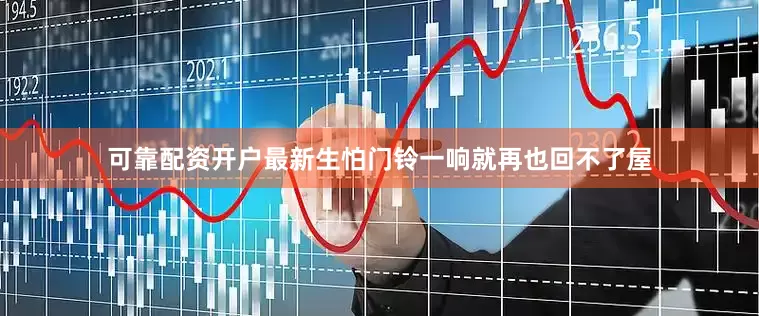 可靠配资开户最新生怕门铃一响就再也回不了屋