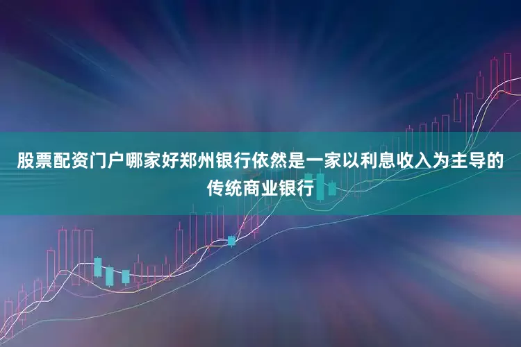 股票配资门户哪家好郑州银行依然是一家以利息收入为主导的传统商业银行