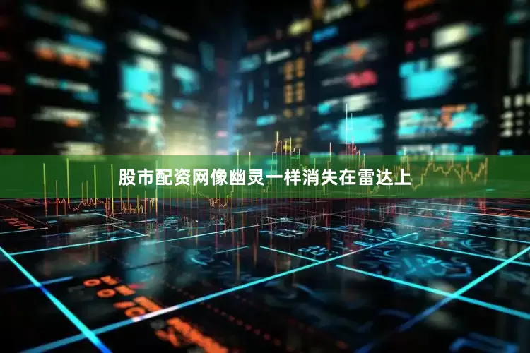 股市配资网像幽灵一样消失在雷达上