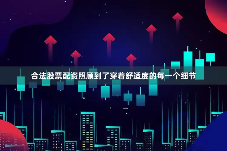 合法股票配资照顾到了穿着舒适度的每一个细节