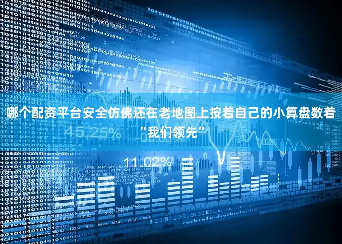 哪个配资平台安全仿佛还在老地图上按着自己的小算盘数着“我们领先”
