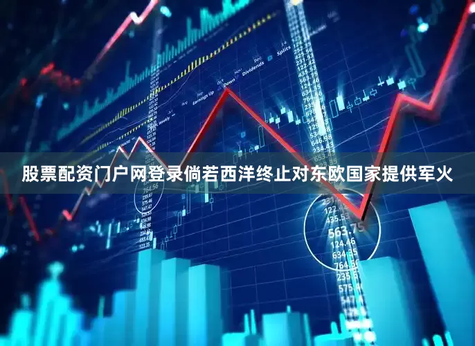 股票配资门户网登录倘若西洋终止对东欧国家提供军火